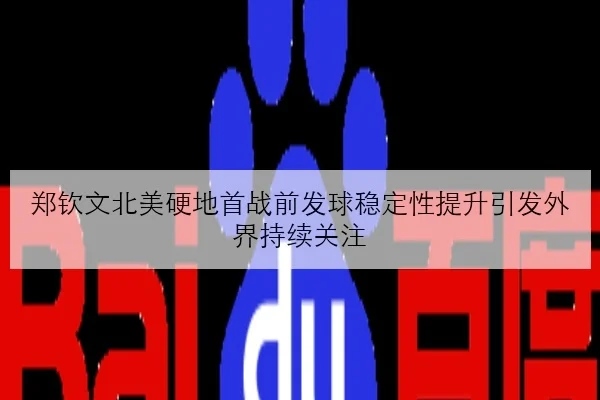 郑钦文北美硬地首战前发球稳定性提升引发外界持续关注