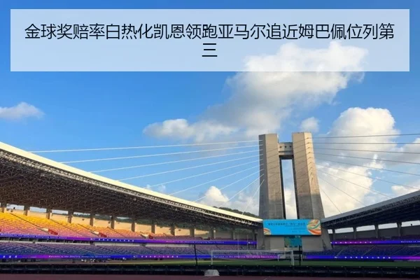 金球奖赔率白热化凯恩领跑亚马尔追近姆巴佩位列第三
